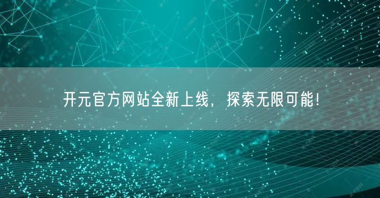 开元官方网站全新上线，探索无限可能！