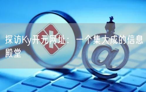 探访Ky开元网址：一个集大成的信息殿堂