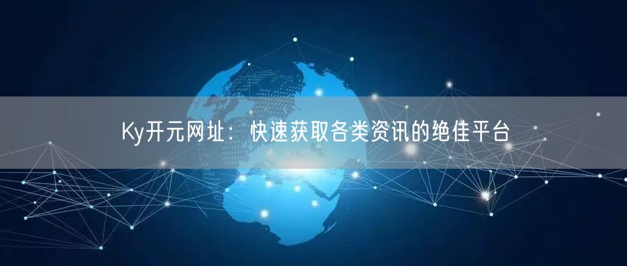 Ky开元网址：快速获取各类资讯的绝佳平台