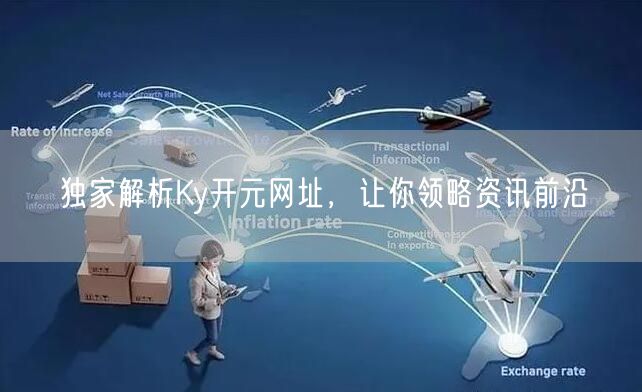 独家解析Ky开元网址，让你领略资讯前沿