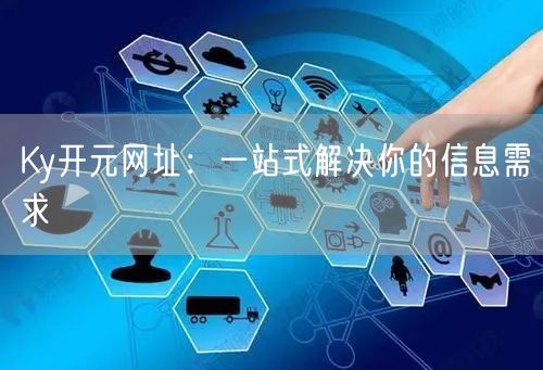Ky开元网址：一站式解决你的信息需求