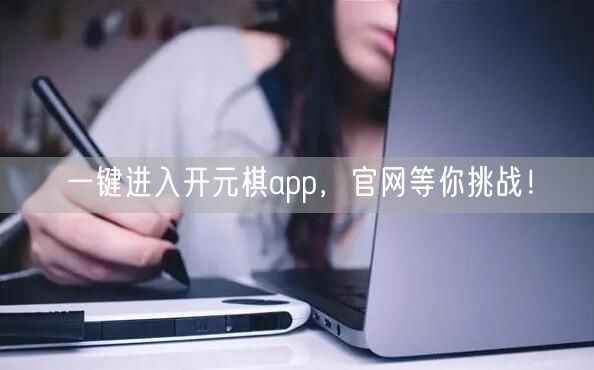 一键进入开元棋app，官网等你挑战！