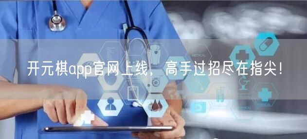 开元棋app官网上线，高手过招尽在指尖！