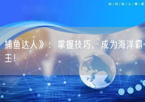捕鱼达人》：掌握技巧，成为海洋霸主！