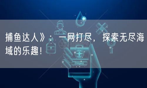 捕鱼达人》：一网打尽，探索无尽海域的乐趣！