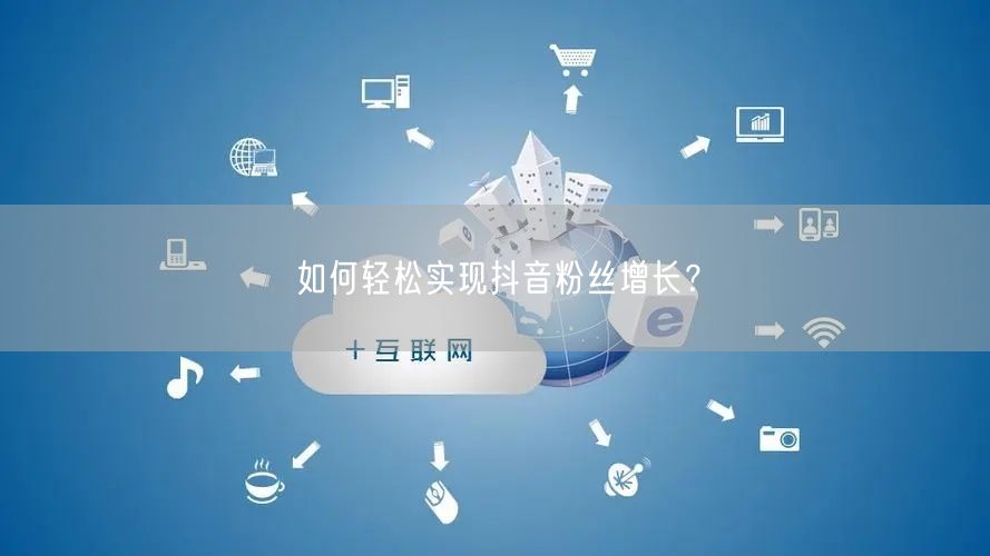 如何轻松实现抖音粉丝增长？