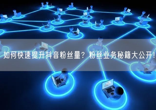 如何快速提升抖音粉丝量？粉丝业务秘籍大公开！