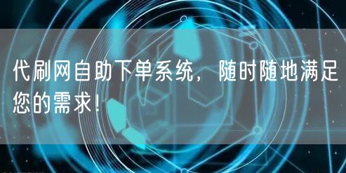 代刷网自助下单系统，随时随地满足您的需求！