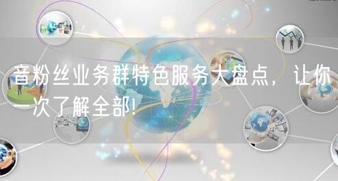 音粉丝业务群特色服务大盘点，让你一次了解全部!