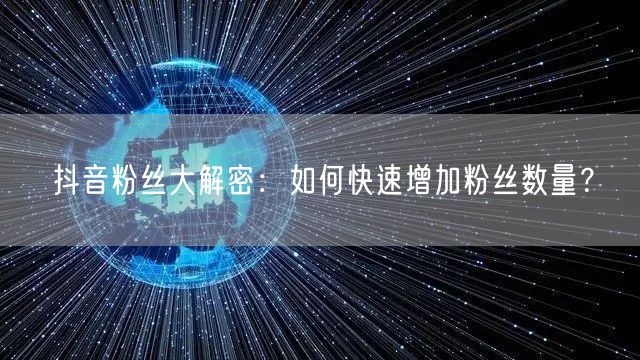 抖音粉丝大解密：如何快速增加粉丝数量？