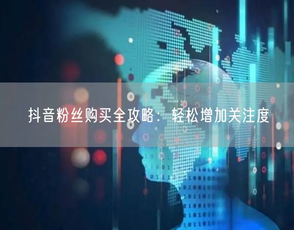 抖音粉丝购买全攻略：轻松增加关注度