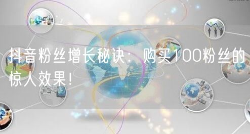 抖音粉丝增长秘诀：购买100粉丝的惊人效果！