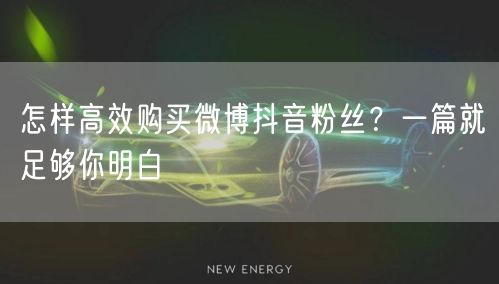怎样高效购买微博抖音粉丝？一篇就足够你明白