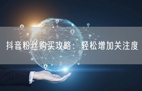 抖音粉丝购买攻略：轻松增加关注度