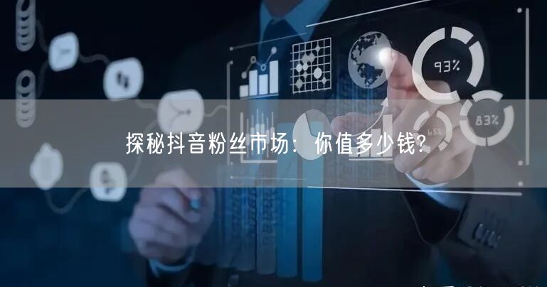 探秘抖音粉丝市场：你值多少钱?