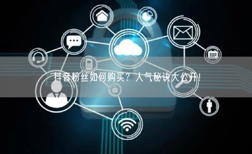 抖音粉丝如何购买？人气秘诀大公开！