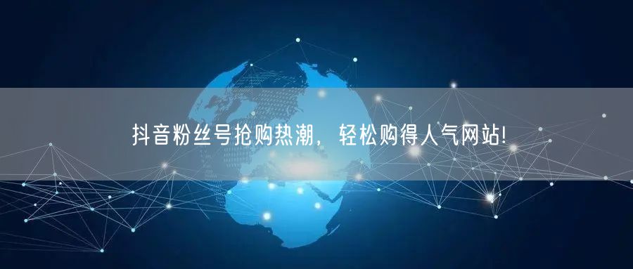 抖音粉丝号抢购热潮，轻松购得人气网站!