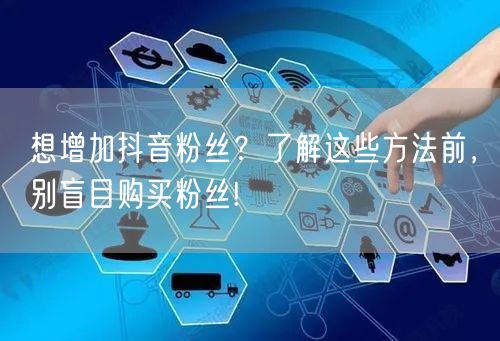 想增加抖音粉丝？了解这些方法前，别盲目购买粉丝!