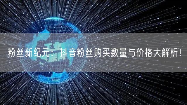 粉丝新纪元：抖音粉丝购买数量与价格大解析！