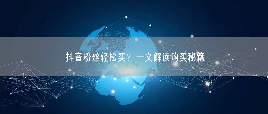 抖音粉丝轻松买？一文解读购买秘籍