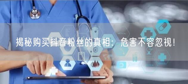 揭秘购买抖音粉丝的真相：危害不容忽视！