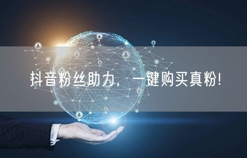 抖音粉丝助力，一键购买真粉!