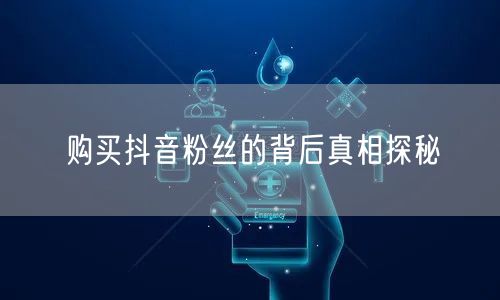 购买抖音粉丝的背后真相探秘