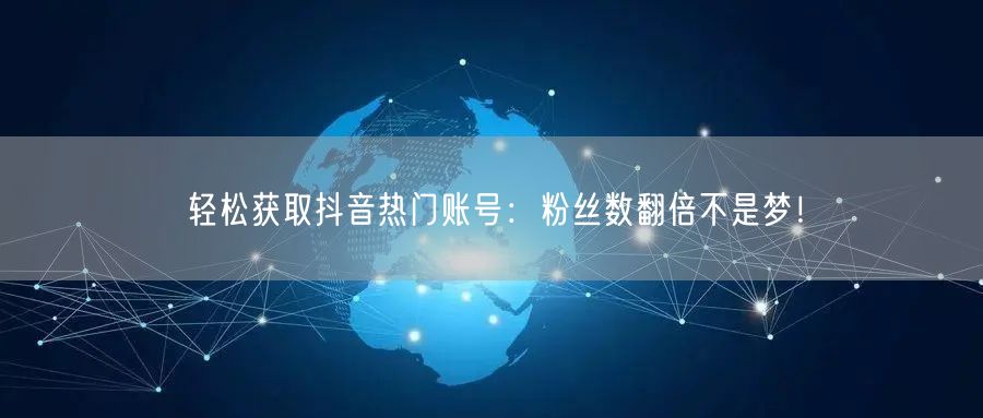 轻松获取抖音热门账号：粉丝数翻倍不是梦！