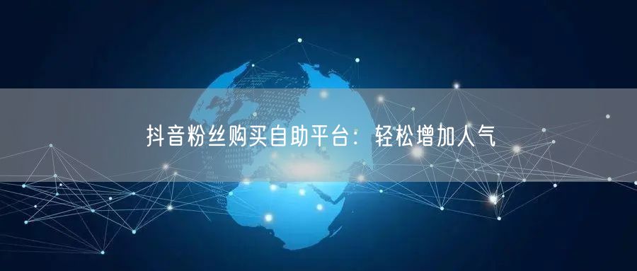 抖音粉丝购买自助平台：轻松增加人气