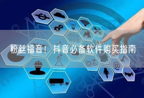 粉丝福音！抖音必备软件购买指南