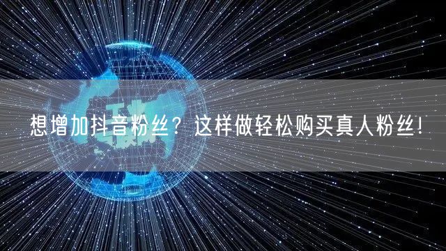 想增加抖音粉丝？这样做轻松购买真人粉丝！
