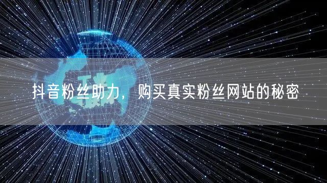 抖音粉丝助力，购买真实粉丝网站的秘密