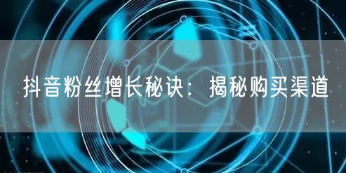 抖音粉丝增长秘诀：揭秘购买渠道