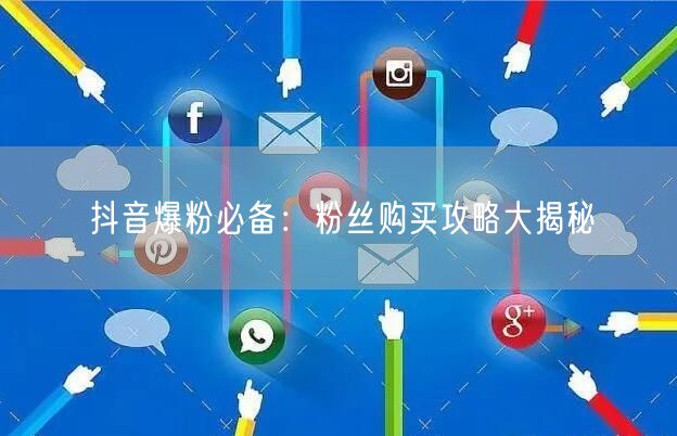 抖音爆粉必备：粉丝购买攻略大揭秘
