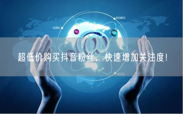 超低价购买抖音粉丝，快速增加关注度！