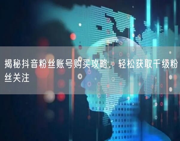 揭秘抖音粉丝账号购买攻略，轻松获取千级粉丝关注