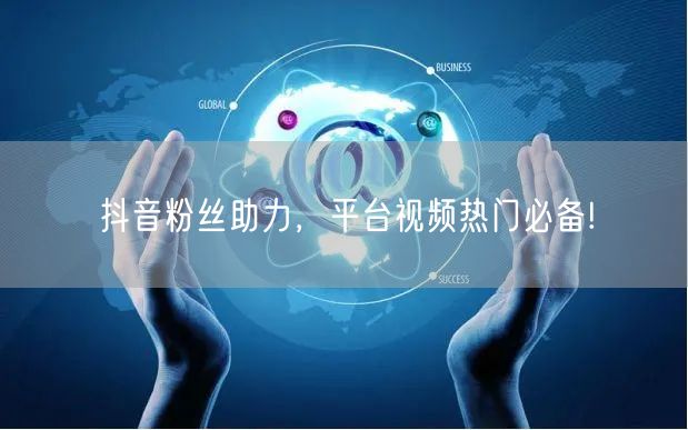 抖音粉丝助力，平台视频热门必备!
