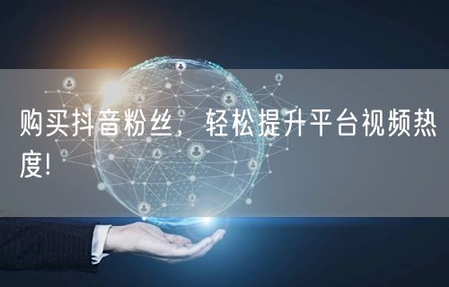 购买抖音粉丝，轻松提升平台视频热度!