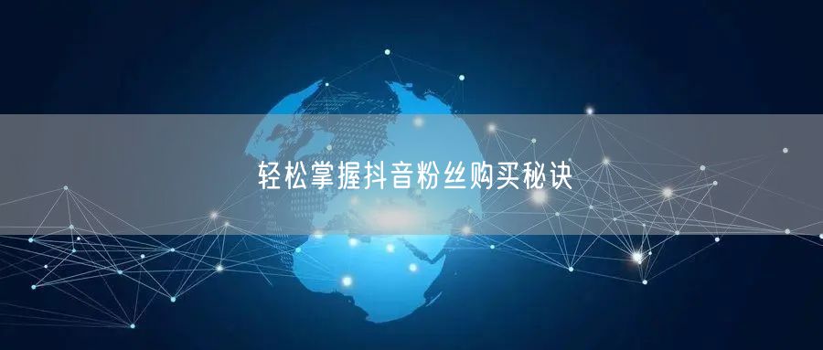 轻松掌握抖音粉丝购买秘诀