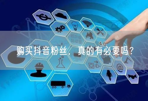 购买抖音粉丝，真的有必要吗？