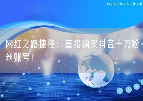 网红之路捷径：直接购买抖音十万粉丝账号！