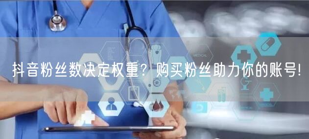 抖音粉丝数决定权重？购买粉丝助力你的账号!