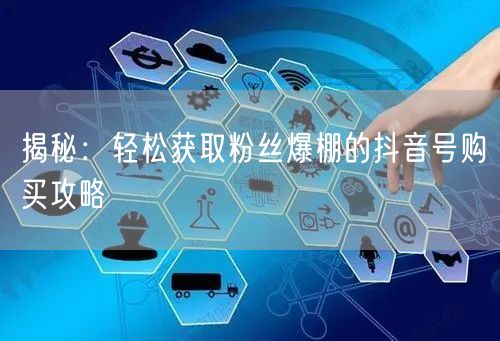 揭秘：轻松获取粉丝爆棚的抖音号购买攻略