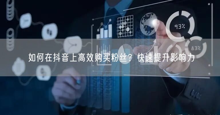 如何在抖音上高效购买粉丝？快速提升影响力