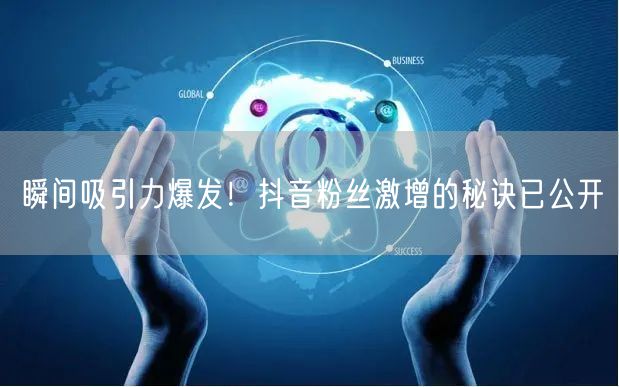 瞬间吸引力爆发！抖音粉丝激增的秘诀已公开