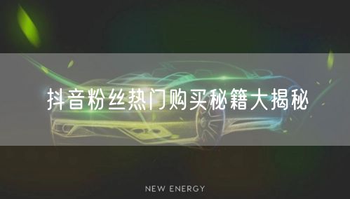 抖音粉丝热门购买秘籍大揭秘