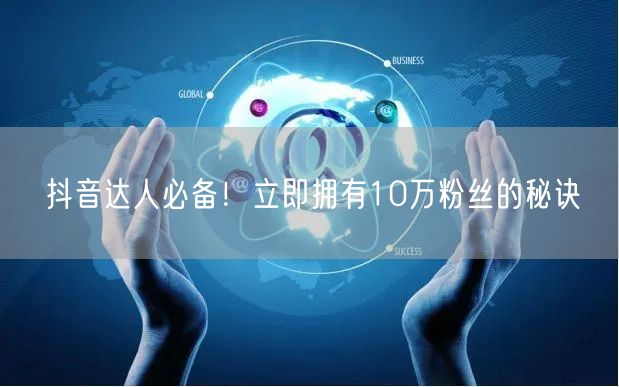 抖音达人必备！立即拥有10万粉丝的秘诀