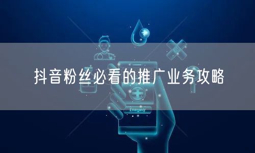抖音粉丝必看的推广业务攻略