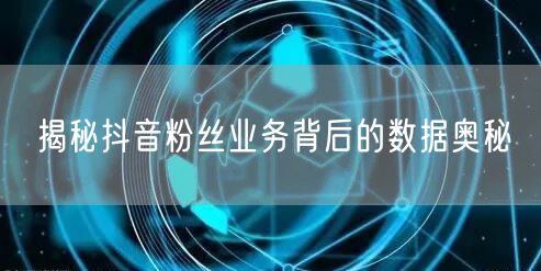 揭秘抖音粉丝业务背后的数据奥秘
