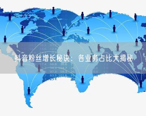 抖音粉丝增长秘诀：各业务占比大揭秘